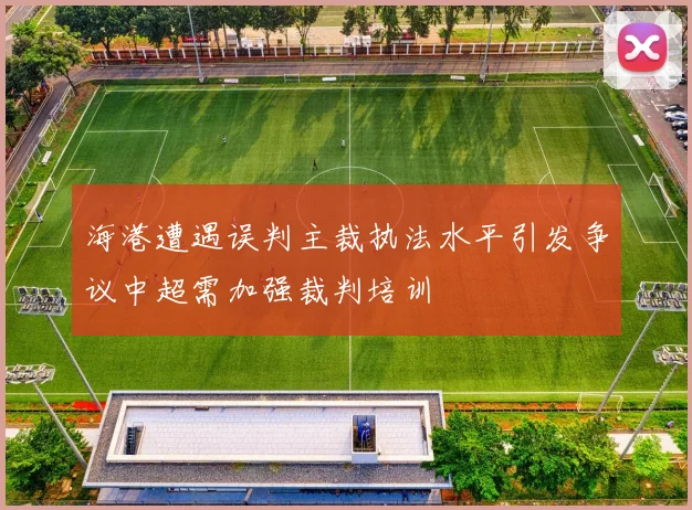 海港遭遇误判主裁执法水平引发争议中超需加强裁判培训