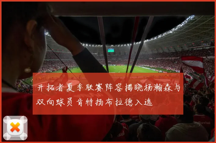 开拓者夏季联赛阵容揭晓杨瀚森与双向球员肯特扬布拉德入选