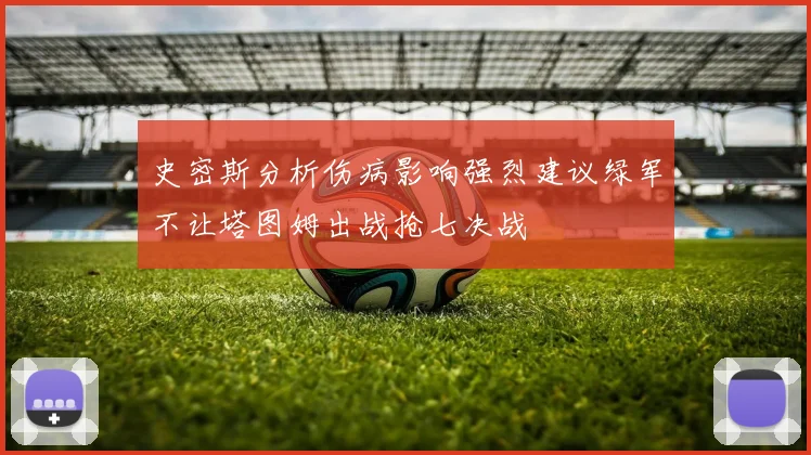 史密斯分析伤病影响强烈建议绿军不让塔图姆出战抢七决战