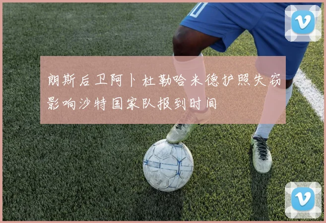 朗斯后卫阿卜杜勒哈米德护照失窃影响沙特国家队报到时间