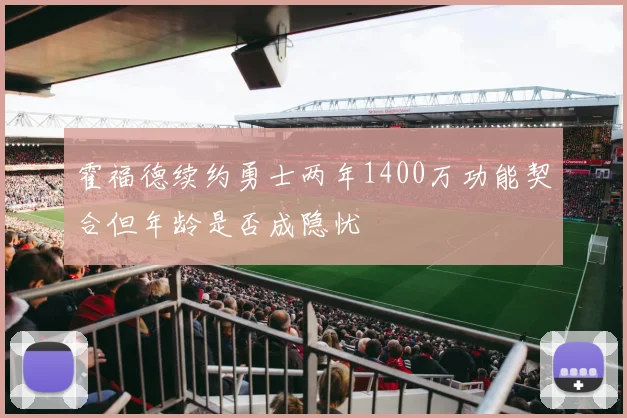 霍福德续约勇士两年1400万功能契合但年龄是否成隐忧